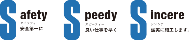 Safety（安全第一に） Speedy（良い仕事を早く） Sincere（誠実に施工します。）